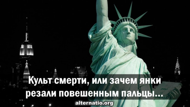Культ смерти, или зачем янки резали повешенным пальцы&hellip;
